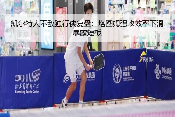 凯尔特人不敌独行侠复盘：塔图姆强攻效率下滑暴露短板