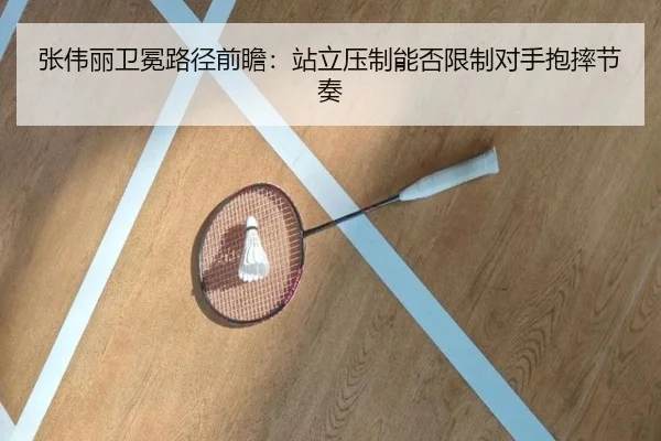 张伟丽卫冕路径前瞻：站立压制能否限制对手抱摔节奏